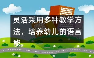 靈活采用多種教學(xué)方法，培養(yǎng)幼兒的語言能力