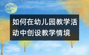 如何在幼兒園教學(xué)活動(dòng)中創(chuàng)設(shè)教學(xué)情境