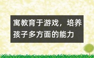 寓教育于游戲，培養(yǎng)孩子多方面的能力