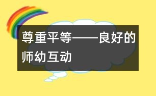 尊重、平等――良好的師幼互動(dòng)