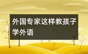 外國(guó)專(zhuān)家這樣教孩子學(xué)外語(yǔ)
