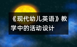 《現(xiàn)代幼兒英語》教學(xué)中的活動(dòng)設(shè)計(jì)