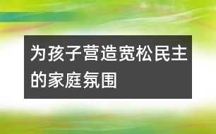 為孩子營(yíng)造寬松、民主的家庭氛圍