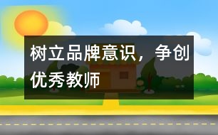 樹立品牌意識(shí)，爭(zhēng)創(chuàng)優(yōu)秀教師
