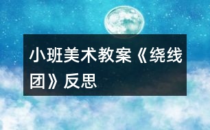 小班美術教案《繞線團》反思