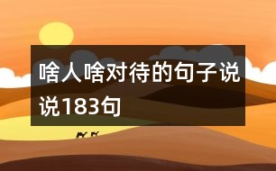 啥人啥對(duì)待的句子說(shuō)說(shuō)183句