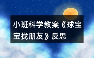 小班科學(xué)教案《球?qū)殞氄遗笥选贩此?></p>										
													<h3>1、小班科學(xué)教案《球?qū)殞氄遗笥选贩此?/h3><p><strong>活動目標(biāo)：</strong></p><p>　　1.通過找一找，看一看，說一說，了解生活中的“球”。</p><p>　　2.體驗(yàn)發(fā)現(xiàn)的快樂。</p><p>　　3.發(fā)展幼兒的觀察力、想象力。</p><p>　　4.培養(yǎng)幼兒動手操作能力，在活動中大膽創(chuàng)造并分享與同伴合作成功的體驗(yàn)。</p><p><strong>活動準(zhǔn)備：</strong></p><p>　　1.課件《球?qū)殞氄遗笥选贰?/p><p>　　2.活動前請家長和幼兒一起找一找生活中球形的物體。</p><p>　　3.把一些球形的物體分別放在活動室里。</p><p><strong>活動過程：</strong></p><p>　　一、出示皮球，引出課題。</p><p>　　1.球?qū)殞毢芄聠?，它想找和它長得像的朋友一起玩。球?qū)殞毜呐笥巡卦谀睦锬?</p><p>　　二、教師請幼兒有秩序地在教室里找一找球形的物體。</p><p>　　1.找一找：(教案出自：快思教案網(wǎng))教室里有球?qū)殞毜呐笥褑?我們?nèi)フ艺摇?筐子里，抽屜里，盒子里，柜子里，桌子下，桌子上，門背后等。)</p><p>　　2.說一說：在什么地方找到了球?qū)殞毜呐笥选?/p><p>　　三、教師引導(dǎo)幼兒看圖片，生活中的球形的物體。</p><p>　　1.教師播放課件【球形蔬果】和【生活中的球形】。</p><p>　　2.找一找，看一看，說一說，圖片里有沒有球形寶寶的朋友?(水果類，建筑類，裝飾品類等)</p><p>　　3.請幼兒說一說，還在哪里還看到過球形物體。</p><p><strong>活動延伸：</strong></p><p>　　請孩子和父母一起尋找更多的球?qū)殞毰笥?，并用相機(jī)記錄，孩子們還可以和大家分享“我生活里的球?qū)殞殹薄?/p><p><strong>教學(xué)反思：</strong></p><p>　　幼兒的興趣非常濃，能積極回答老師的問題，但在幼兒討論的這個(gè)階段，我應(yīng)該創(chuàng)設(shè)情景，讓幼兒體驗(yàn)。我會多看看多學(xué)學(xué)，讓以后的教學(xué)活動能夠更好。</p><h3>2、小班數(shù)學(xué)教案《圖形寶寶找朋友》含反思</h3><p><strong>活動目標(biāo)：</strong></p><p>　　1.通過游戲和操作活動，初步認(rèn)識圓形、三角形、方形。</p><p>　　2.愿意為圖形寶寶找朋友，并按要求操作。</p><p>　　3.體驗(yàn)與同伴共同操作、游戲的快樂。</p><p>　　4.培養(yǎng)幼兒的觀察力、判斷力及動手操作能力。</p><p>　　5.引發(fā)幼兒學(xué)習(xí)圖形的興趣。</p><p><strong>活動準(zhǔn)備：</strong></p><p>　　不同顏色的圓形、三角形、方形卡片若干張</p><p>　　貼有圓形、三角形、方形標(biāo)記的房子3間</p><p><strong>活動過程：</strong></p><p>　　一.認(rèn)認(rèn)說說。</p><p>　　(1)教師逐一出示圓形、方形、三角形卡片，引導(dǎo)幼兒觀察并說出他們的形狀。</p><p>　　師：小朋友們，今天我們小三班來了三位圖形寶寶，小朋友們想認(rèn)識他們嗎?那我們請它們出來吧!</p><p>　　我們一起和它們打招呼吧。</p><p>　　二.游戲：找朋友</p><p>　　(1)師：圖形寶寶很高興見到這么多的小朋友，他們想和小朋友玩一個(gè)找朋友的游戲。(每一個(gè)幼兒上前選擇一個(gè)自己最喜歡的圖形寶寶)</p><p>　　(2) 幼兒與同伴進(jìn)行交流：自己拿的是什么圖形寶寶，我喜歡什么圖形寶寶?</p><p>　　(3) 教師請個(gè)別幼兒說一說拿的是XX圖形寶寶(引導(dǎo)幼兒用“我喜歡XX圖形寶寶”回答)</p><p>　　(4)師幼找朋友</p><p>　　A:圓形寶寶找朋友</p><p>　　師：我這兒也有一些圖形寶寶，它們想找朋友。(出示圓形)我是圓形寶寶，誰和我長的一樣我就和他做朋友。請圓形寶寶站起來。好朋友揮揮手。</p><p>　　B:方形寶寶找朋友</p><p>　　出示方形寶寶。</p><p>　　師：我是……方形寶寶快過來，親親。</p><p>　　C:三角形找朋友</p><p>　　師：我是…… 三角形寶寶快過來和我抱一抱。</p><p>　　三.圖形寶寶找家</p><p>　　(1)師：圖形寶寶累了，想要回家睡覺了。我們一起把他們送回家吧!</p><p>　　(2)出示貼有圖形標(biāo)記的房子<來.源快思教.案網(wǎng)></p><p>　　師：這是誰的家啊?(圓形的家)</p><p>　　把圓形送到他家里(教師示范)，送的時(shí)候要對他說：“我把圓形寶寶送到圓形的家”。(讓幼兒練習(xí)說這句話)</p><p>　　師：這是誰的家?(三角形的家)</p><p>　　把三角形送到他家里，請一個(gè)小朋友幫忙把三角形寶寶送回家。</p><p>　　(提醒幼兒送的時(shí)候要說：把三角形寶寶送到三角形的家)</p><p>　　師：這是誰的家?(方形的家)</p><p>　　把方形送到他家里，請一個(gè)小朋友幫忙把方形寶寶送回家。</p><p>　　(提醒幼兒送的時(shí)候要說：把方形寶寶送到方形的家)</p><p>　　(3)分組操作練習(xí)。</p><p>　　請幼兒把一樣的圖形送到有相應(yīng)圖形標(biāo)記的“家”中，鼓勵(lì)幼兒為圖形寶寶都找到家。</p><p>　　(學(xué)習(xí)句型：我把XX圖形寶寶送到XX的家)</p><p>　　(4)評價(jià)</p><p>　　我們一起來看一看小朋友們送的對不對?集體檢查</p><p>　　四.結(jié)束</p><p>　　小朋友表現(xiàn)得都非常棒，都把圖形寶寶送回家了，我們一起和圖形寶寶說再見吧。</p><p><strong>活動反思：</strong></p><p>　　在整個(gè)活動中，我的語言還不夠生動有趣，導(dǎo)致一小部分幼兒注意力分散。在教具的制作上，我將圖形標(biāo)志做成有顏色的圖形，一定程度上干擾了幼兒的思維。我會將這次一課伸延的教研活動，作為對自己的磨練。日常教學(xué)中，我會對小班幼兒的常規(guī)教育做進(jìn)一步的強(qiáng)化。在教具的選擇中，盡量考慮周到，排除不應(yīng)該有的干擾因素。通過游戲和操作活動，使更多的幼兒融入到我的教學(xué)中，讓孩子喜歡學(xué)習(xí)、愛學(xué)習(xí)、會學(xué)習(xí)。</p><h3>3、小班科學(xué)教案《找春天》含反思</h3><p><strong>活動目標(biāo)：</strong></p><p>　　1、初步了解春天的基本特征，學(xué)說“我找到春天了，春天有…，有…，還有…。”</p><p>　　2、在看看、說說、聽聽的過程中，感受春天的美。</p><p>　　3、培養(yǎng)幼兒對事物的好奇心，樂于大膽探究和實(shí)驗(yàn)。</p><p>　　4、愿意大膽嘗試，并與同伴分享自己的心得。</p><p>　　5、使幼兒對探索自然現(xiàn)象感興趣。</p><p><strong>活動準(zhǔn)備：</strong></p><p>　　幼兒課前與家長一起找春天的照片 ;《找春天》PPT</p><p><strong>活動過程：</strong></p><p>　　一、聽一聽故事《小熊蜜蜜找春天》</p><p>　　1、提問：今天我要請你們聽一個(gè)關(guān)于誰的故事呢?</p><p>　　小結(jié)：你們真聰明，學(xué)會了仔細(xì)觀察。今天要聽一個(gè)關(guān)于小熊蜜蜜的故事。</p><p>　　2、觀看PPT《小熊蜜蜜找春天》(完整播放)</p><p>　　提問：</p><p>　?、僭谑裁磿r(shí)候，小熊蜜蜜會從冬眠中醒過來呢?蜜蜜醒過來了，他發(fā)現(xiàn)自己的房子怎么了?</p><p>　　小結(jié)：春天的時(shí)候，小熊冬眠中醒過來，發(fā)現(xiàn)房子經(jīng)過一個(gè)冬天到處是灰。</p><p>　?、诿勖郯逊块g打掃完了，覺得房間里缺了什么?發(fā)現(xiàn)房間里沒有春天，蜜蜜 決定做一件什么事情?</p><p>　　小結(jié)：小熊蜜蜜把房間打掃的干干凈凈，發(fā)現(xiàn)房間里沒有春天，于是就去找春天。</p><p>　?、坌⌒苊勖壅业酱禾炝藛?小熊蜜蜜找到了什么?小熊蜜蜜是怎么說的?</p><p>　　個(gè)別幼兒說，最后整合起來。我們一起學(xué)學(xué)小熊蜜蜜是怎么說的。</p><p>　　總結(jié)：我的到春天了，春天有小燕子;有蝴蝶;還有青蛙。我找到春天了，春天有青青的小草;有綠綠的柳樹;還有紅紅的桃花。</p><p>　　3、學(xué)會說“我找到春天了，春天有…，有…，還有…?！?播放最后一段總結(jié)句)</p><p>　　總結(jié)：我找到春天了，春天有小燕子;有蝴蝶;還有青蛙。我找到春天了，春天有青青的小草;有綠綠的柳樹;還有紅紅的桃花。</p><p>　　過渡語(課件小熊蜜蜜說)：我找到了春天，你們找到春天了嗎?</p><p>　　二、說一說自己找到的春天。</p><p>　　1、觀看PPT《我找的春天》請小朋友說一說自己找到的春天。</p><p>　　提問：你找到春天了嗎?春天有什么?</p><p>　　總結(jié)：我找到春天了，春天有…，有…，還有…。</p><p>　　2、邊看PPT邊和朋友說說找到的春天。</p><p>　　三、唱一唱春天的歌《春天在哪里》</p><p>　　原來春天那么美，相信春天的歌也一定非常好聽。我們一起來聽一聽吧。</p><p><strong>活動反思：</strong></p><p>　　本活動重點(diǎn)是了解春天的基本特征，學(xué)說“我找到春天了，春天有…，有…，還有…?！闭麄€(gè)活動都能緊緊圍繞這個(gè)重點(diǎn)有序的開展。從教具準(zhǔn)備上來看，制作的課件圖片鮮艷，形像生動，能突出重點(diǎn)，能較好的為教學(xué)服務(wù)。從環(huán)節(jié)上來看：在第一個(gè)環(huán)節(jié)中，“在什么時(shí)候，小熊蜜蜜會從冬眠中醒過來呢?”小朋友有點(diǎn)茫然，回答不出，可能這個(gè)問題對于小班來說比較難，故事里講述的也不是很問題很接近的。當(dāng)時(shí)我也做了及時(shí)調(diào)整為“小熊蜜蜜會從冬眠中醒過來，它說什么來了?”孩子們就回答出來了。我在提問的適宜性這一點(diǎn)把握的不夠好，問題的難度要適宜，提出的問題要使幼兒能夠接受，在幼兒理解內(nèi)容的基礎(chǔ)上去提問。其它的提問在難與易的層次把握較恰當(dāng)，在設(shè)計(jì)時(shí)也考慮到要由易到難，由淺入深，層層遞進(jìn)，步步拓展，從啟發(fā)、激勵(lì)幼兒的思維出發(fā)，引導(dǎo)幼兒在定勢范圍內(nèi)連續(xù)思維。第二個(gè)環(huán)節(jié)中，前半段個(gè)別孩子交流時(shí)，孩子們能緊緊圍繞老師的重點(diǎn)去說“我找到春天了，春天有…，有…，還有…。”后半段請小朋友互相邊看照片邊說說自己找到的春天時(shí)，孩子的注意力都集中在了照片上，忽略了自己的任務(wù)。在這點(diǎn)可以調(diào)整一下幼兒拍攝的照片，可以給它剪裁一下，突出找到的春天。在前期準(zhǔn)備時(shí)，請家長和小朋友找春天時(shí)講清楚拍攝要求和重點(diǎn)。最后一個(gè)環(huán)節(jié)是聽聽春天的歌曲， flash比較美，孩子們能進(jìn)一步感受春天的美。從目標(biāo)達(dá)成度來看：我覺制定的目標(biāo)與我班幼兒的發(fā)展特點(diǎn)和規(guī)律是一致的，不會過易也不會過難，而且較具體，易于衡量，可落實(shí)，其次這個(gè)目標(biāo)是非常和諧的。幼兒在實(shí)際活動過程中，達(dá)成的目標(biāo)與原定的目標(biāo)是一致的，所以，這節(jié)課的目標(biāo)達(dá)成度是比較好的。</p><p><strong>活動點(diǎn)評：</strong></p><p>　　老師課件做的很生動，發(fā)動家長和小朋友一起去公園尋找春天、拍攝照片這樣的形式，讓孩子真正參與進(jìn)來，這一點(diǎn)能讓小朋友能很好的投入到找春天的情景當(dāng)中，真切地感受到春天的美!建議：故事可以分段欣賞，能更好的理解故事。</p><h3>4、小班科學(xué)優(yōu)秀教案《形狀寶寶找朋友》含反思</h3><p><strong>活動目標(biāo)：</strong></p><p>　　1.初步認(rèn)識圓形、三角形、正方形，能對三種形狀進(jìn)行區(qū)分配對。</p><p>　　2.體驗(yàn)集體游戲的快樂，激發(fā)幼兒對數(shù)學(xué)活動的興趣。</p><p>　　3.學(xué)習(xí)用語言、符號等多種形式記錄自己的發(fā)現(xiàn)。</p><p>　　4.在活動中將幼兒可愛的一面展現(xiàn)出來。</p><p><strong>活動準(zhǔn)備：</strong></p><p>　　1.課件。</p><p>　　2.正方形、圓形、三角形的形狀餅干若干。</p><p>　　3.張三種不同形狀嘴巴的動物。</p><p><strong>活動過程：</strong></p><p>　　一、課件導(dǎo)入，認(rèn)識形狀</p><p>　　1.師：