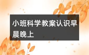 小班科學(xué)教案認(rèn)識早晨晚上