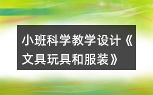小班科學教學設(shè)計《文具玩具和服裝》