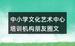 中小學(xué)文化藝術(shù)中心、培訓(xùn)機(jī)構(gòu)朋友圈文案34句