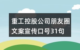 重工控股公司朋友圈文案、宣傳口號31句