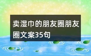 賣(mài)濕巾的朋友圈朋友圈文案35句