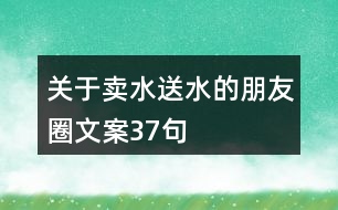 關(guān)于賣(mài)水送水的朋友圈文案37句
