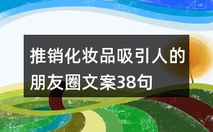 推銷(xiāo)化妝品吸引人的朋友圈文案38句