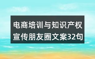 電商培訓(xùn)與知識產(chǎn)權(quán)宣傳朋友圈文案32句