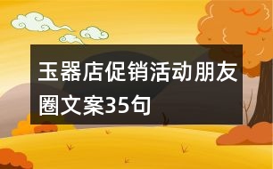 玉器店促銷活動朋友圈文案35句