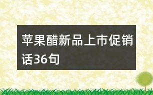 蘋(píng)果醋新品上市促銷話36句