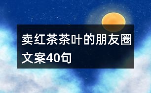賣(mài)紅茶茶葉的朋友圈文案40句
