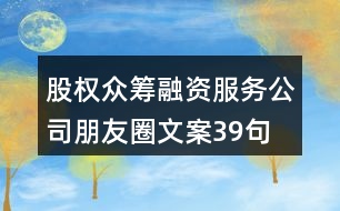 股權(quán)眾籌融資服務公司朋友圈文案39句