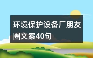 環(huán)境保護設備廠朋友圈文案40句