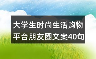 大學(xué)生時尚生活購物平臺朋友圈文案40句