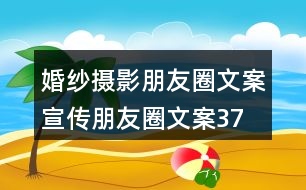 婚紗攝影朋友圈文案、宣傳朋友圈文案37句