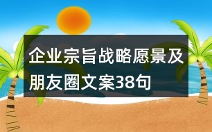 企業(yè)宗旨、戰(zhàn)略愿景及朋友圈文案38句