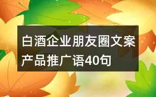 白酒企業(yè)朋友圈文案、產(chǎn)品推廣語40句