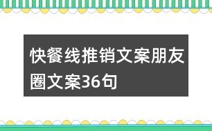 快餐線(xiàn)推銷(xiāo)文案朋友圈文案36句