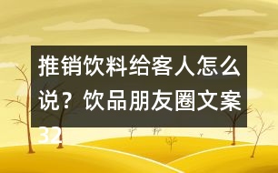 推銷飲料給客人怎么說？飲品朋友圈文案32句