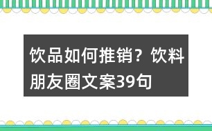 飲品如何推銷？飲料朋友圈文案39句