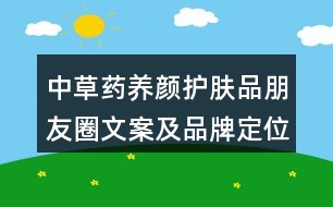 中草藥養(yǎng)顏護膚品朋友圈文案及品牌定位、理念、故事39句