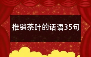 推銷茶葉的話語(yǔ)35句