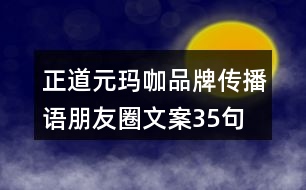 正道元瑪咖品牌傳播語、朋友圈文案35句