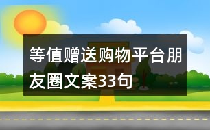 等值贈(zèng)送購物平臺(tái)朋友圈文案33句