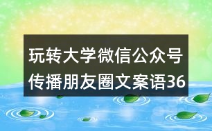 玩轉(zhuǎn)大學微信公眾號傳播朋友圈文案語36句