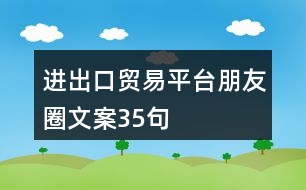 進出口貿易平臺朋友圈文案35句