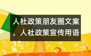 人社政策朋友圈文案，人社政策宣傳用語37句