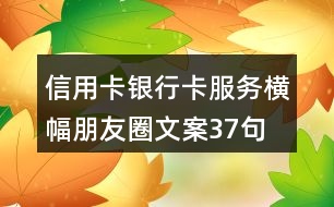 信用卡、銀行卡服務(wù)橫幅朋友圈文案37句