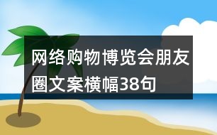 網絡購物博覽會朋友圈文案橫幅38句