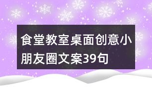 食堂、教室桌面創(chuàng)意小朋友圈文案39句