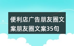 便利店廣告朋友圈文案、朋友圈文案35句