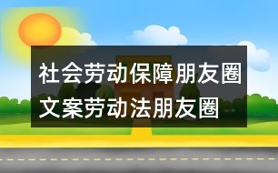 社會勞動保障朋友圈文案、勞動法朋友圈文案39句
