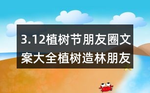 3.12植樹(shù)節(jié)朋友圈文案大全：植樹(shù)造林朋友圈文案、朋友圈文案33句