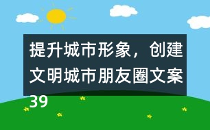 提升城市形象，創(chuàng)建文明城市朋友圈文案39句