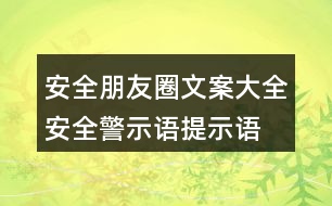 安全朋友圈文案大全：安全警示語、提示語40句