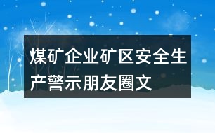 煤礦企業(yè)、礦區(qū)安全生產(chǎn)警示、朋友圈文案大全37句