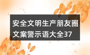 安全文明生產(chǎn)朋友圈文案、警示語(yǔ)大全37句