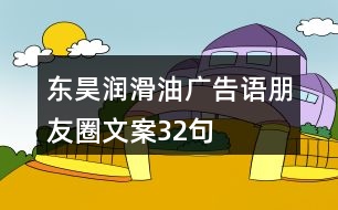東昊潤(rùn)滑油廣告語(yǔ)、朋友圈文案32句