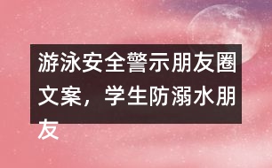 游泳安全警示朋友圈文案，學(xué)生防溺水朋友圈文案37句